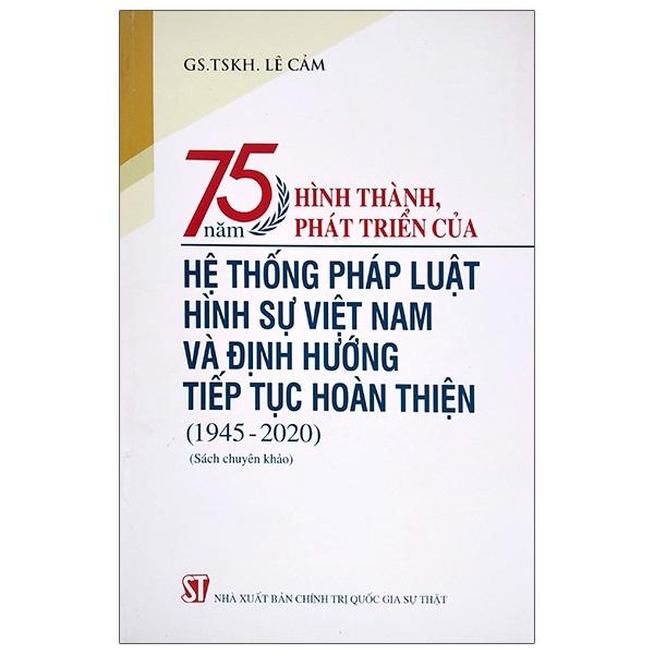 75 Năm Hình Thành, Phát Triển Của Hệ Thống Pháp Luật Hình Sự Việt Nam Và Định Hướng Tiếp Tục Hoàn Thiện (1945-2020)