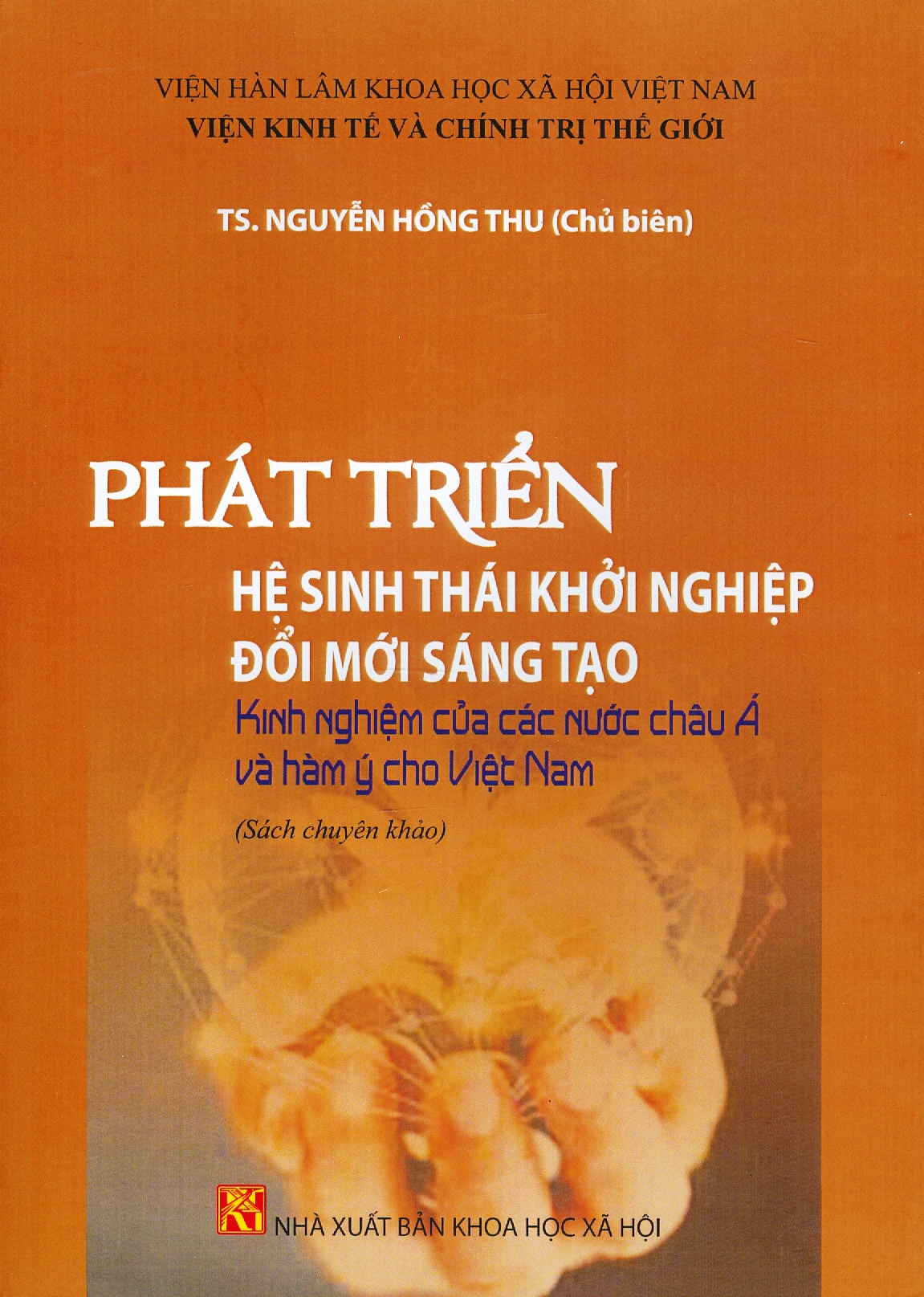 Phát Triển Hệ Sinh Thái Khởi Nghiệp Đổi Mới Sáng Tạo - Kinh Nghiệm Của Các Nước Châu Á Và Hàm Ý Choviệt Nam (Sách chuyên khảo) - Viện Hàn lâm Khoa học xã hội Việt Nam - Viện Kinh tế và Chính trị Thế giới; TS. Nguyễn Hồng Thu chủ biên