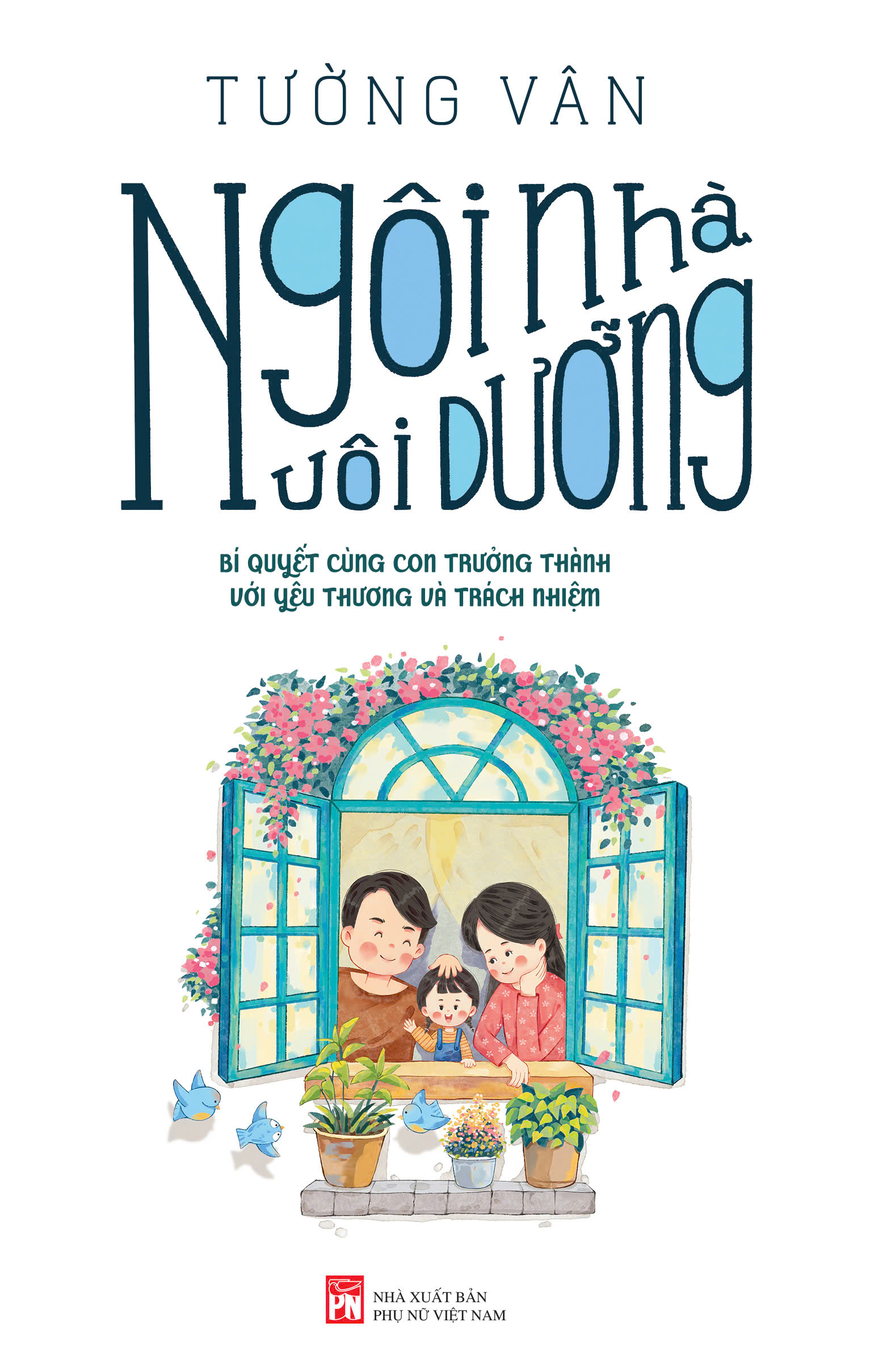 Ngôi Nhà Nuôi Dưỡng - Bí quyết cùng con trưởng thành với yêu thương và trách nhiệm.