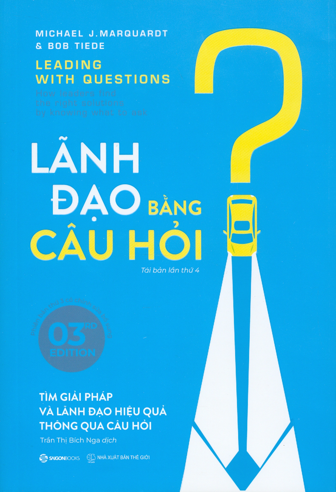 Lãnh Đạo Bằng Câu Hỏi - Tìm Giải Pháp Và Lãnh Đạo Hiệu Quả Thông Qua Câu Hỏi (Phiên bản thứ 3 có chỉnh sửa, bổ sung) - Michael J. Marquardt, Bob Tiede ; Trần Thị Bích Nga dịch
