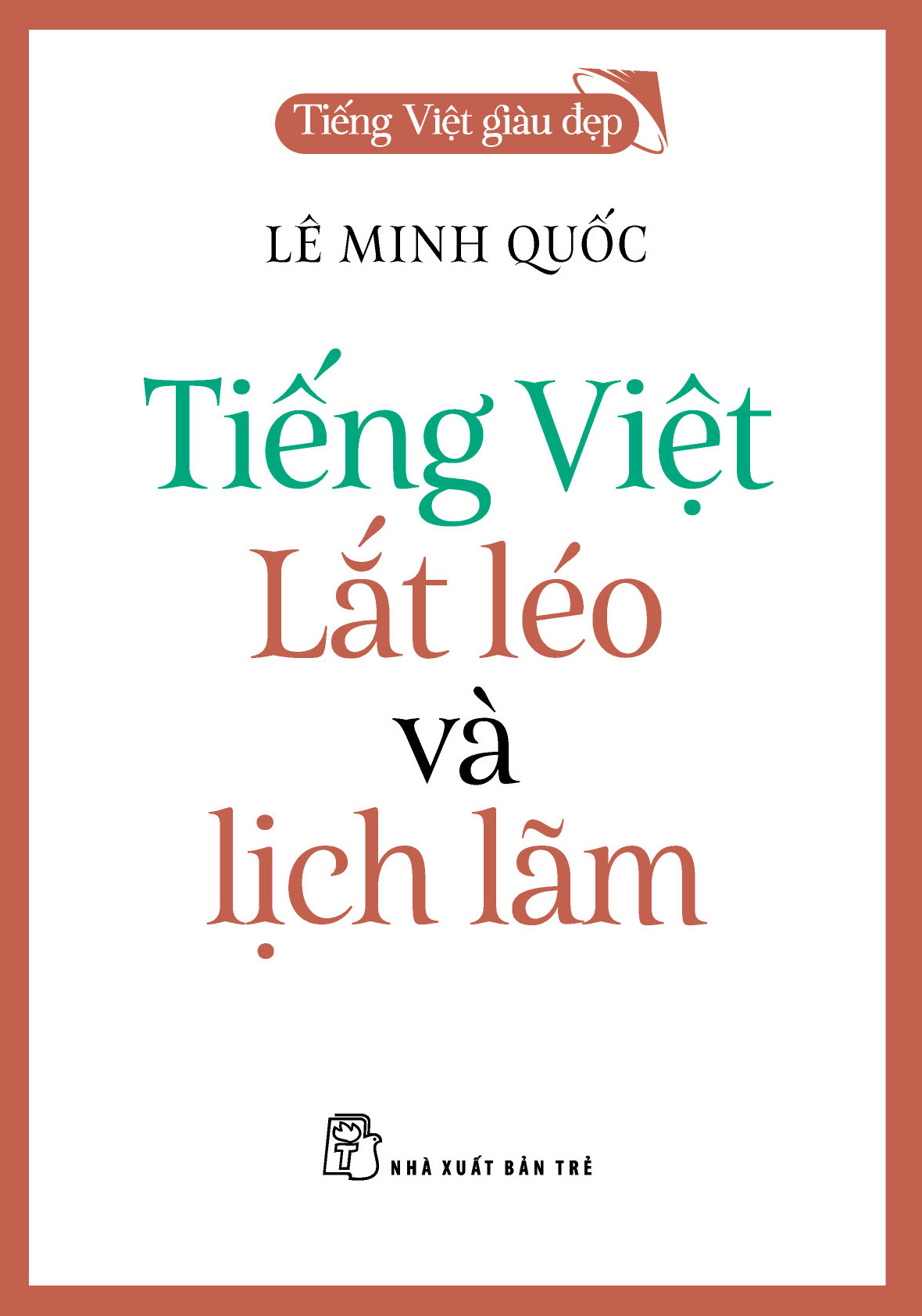 Tiếng Việt Giàu Đẹp - Tiếng Việt Lắt Léo Và Lịch Lãm - Lê Minh Quốc