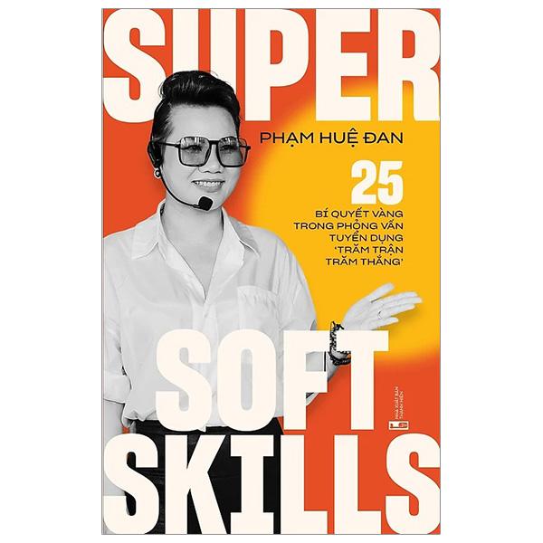 Super Soft Skills - 25 Bí Quyết Vàng Trong Phỏng Vấn Tuyển Dụng “Trăm Trận Trăm Thắng"