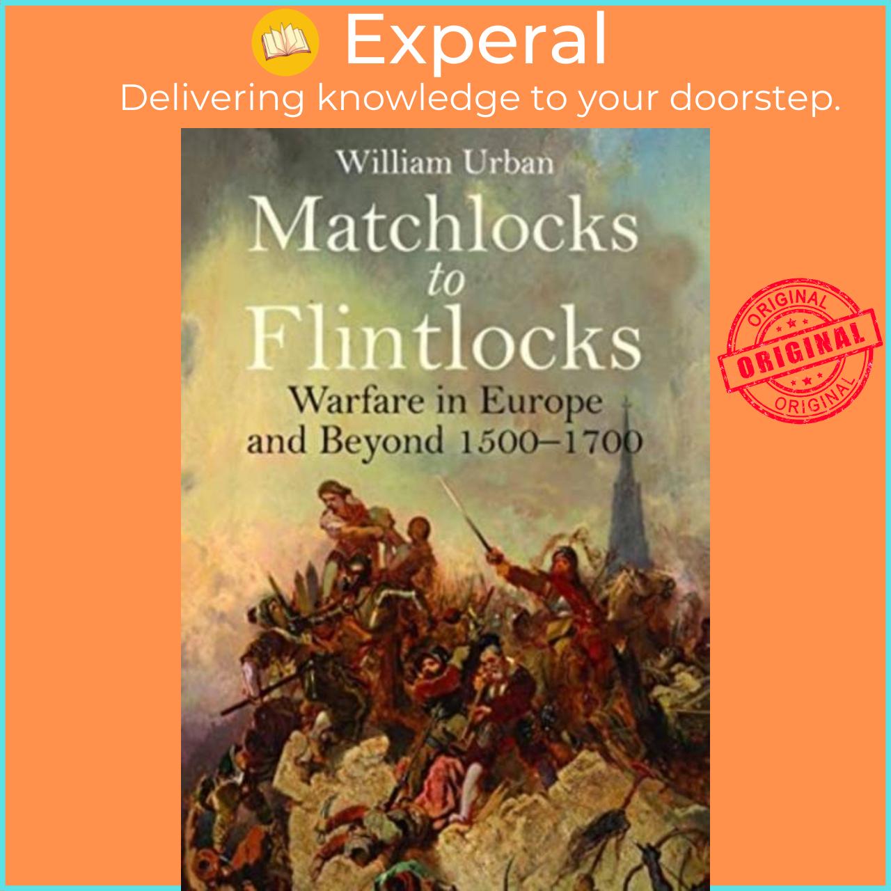 Sách - Matchlocks to Flintlocks - Warfare in Europe and Beyond, 1500-1700 by William Urban (UK edition, paperback)