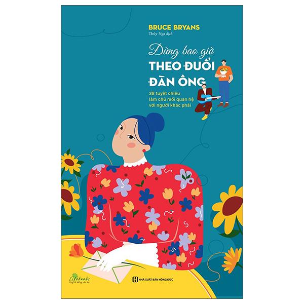 Đừng Bao Giờ Theo Đuổi Đàn Ông: 38 Tuyệt Chiêu Làm Chủ Mối Quan Hệ Với Người Khác Phái