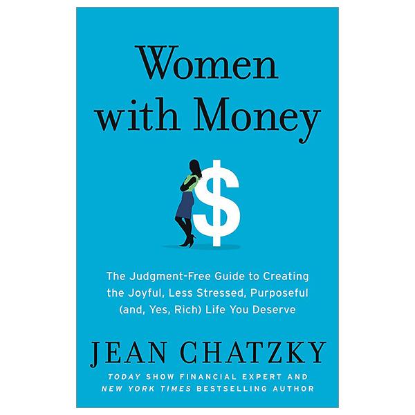 Women With Money: The Judgment-Free Guide To Creating The Joyful, Less Stressed, Purposeful (And, Yes, Rich) Life You Deserve