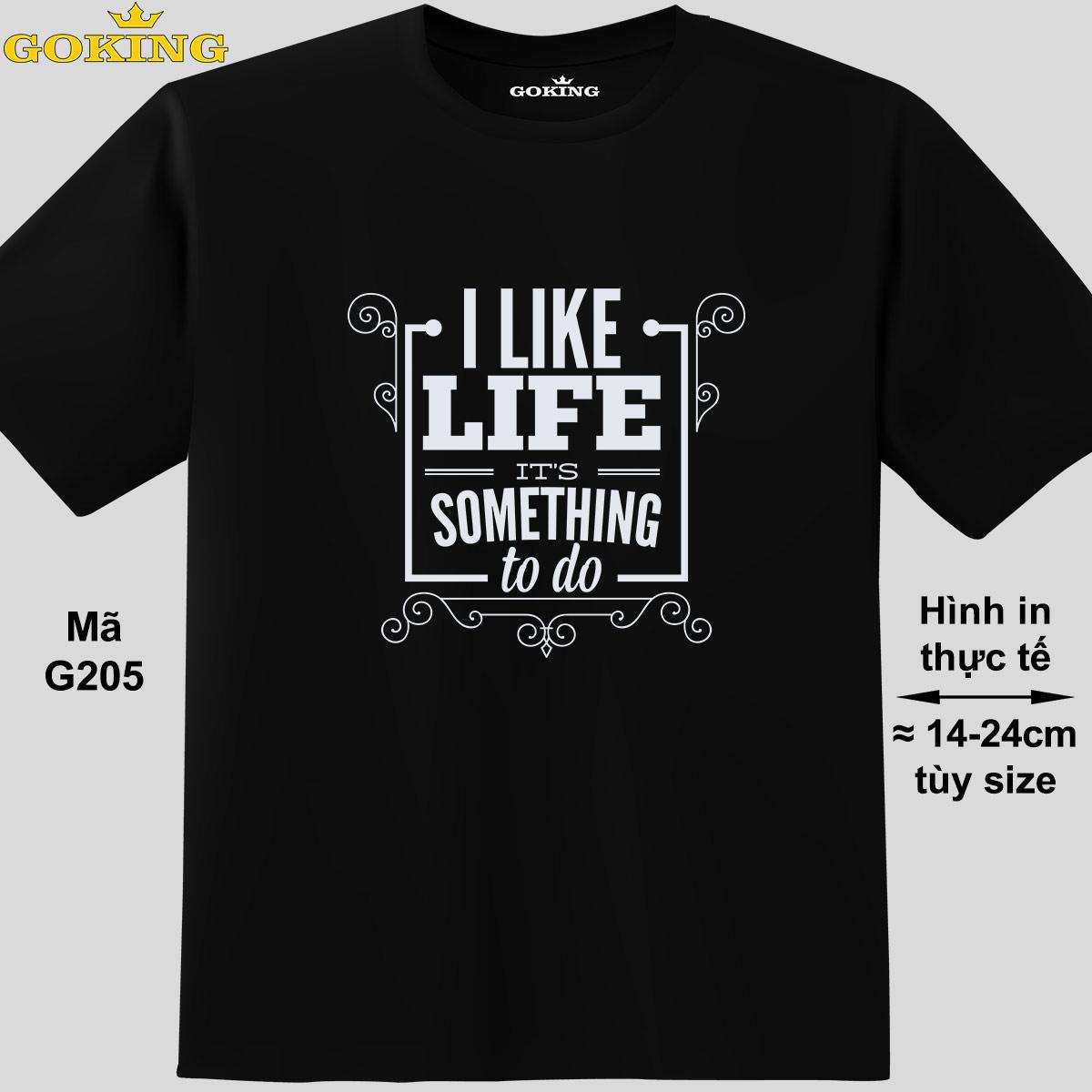 I Like Life It's Something To Do, mã G205. Áo thun siêu đẹp cho cả gia đình. Form unisex cho nam nữ, trẻ em, bé trai gái. Quà tặng ý nghĩa