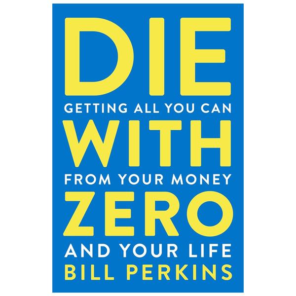 Sách ngoại văn: Die With Zero - Getting All You Can From Your Money And Your Life