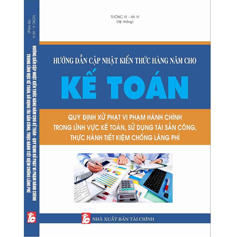 Hướng Dẫn Cập Nhật Kiến Thức Hàng Năm Cho Kế Toán - Quy Định Xử Phạt Vi Phạm Hành Chính Trong Lĩnh Vực Kế Toán, Sử Dụng Tài Sản Công, Thực Hành Tiết Kiệm, Chống Lãng Phí