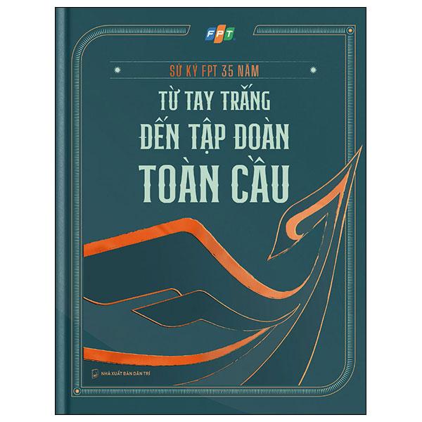 Sử Ký FPT 35 Năm - Từ Tay Trắng Đến Tập Đoàn Toàn Cầu - Bìa Cứng