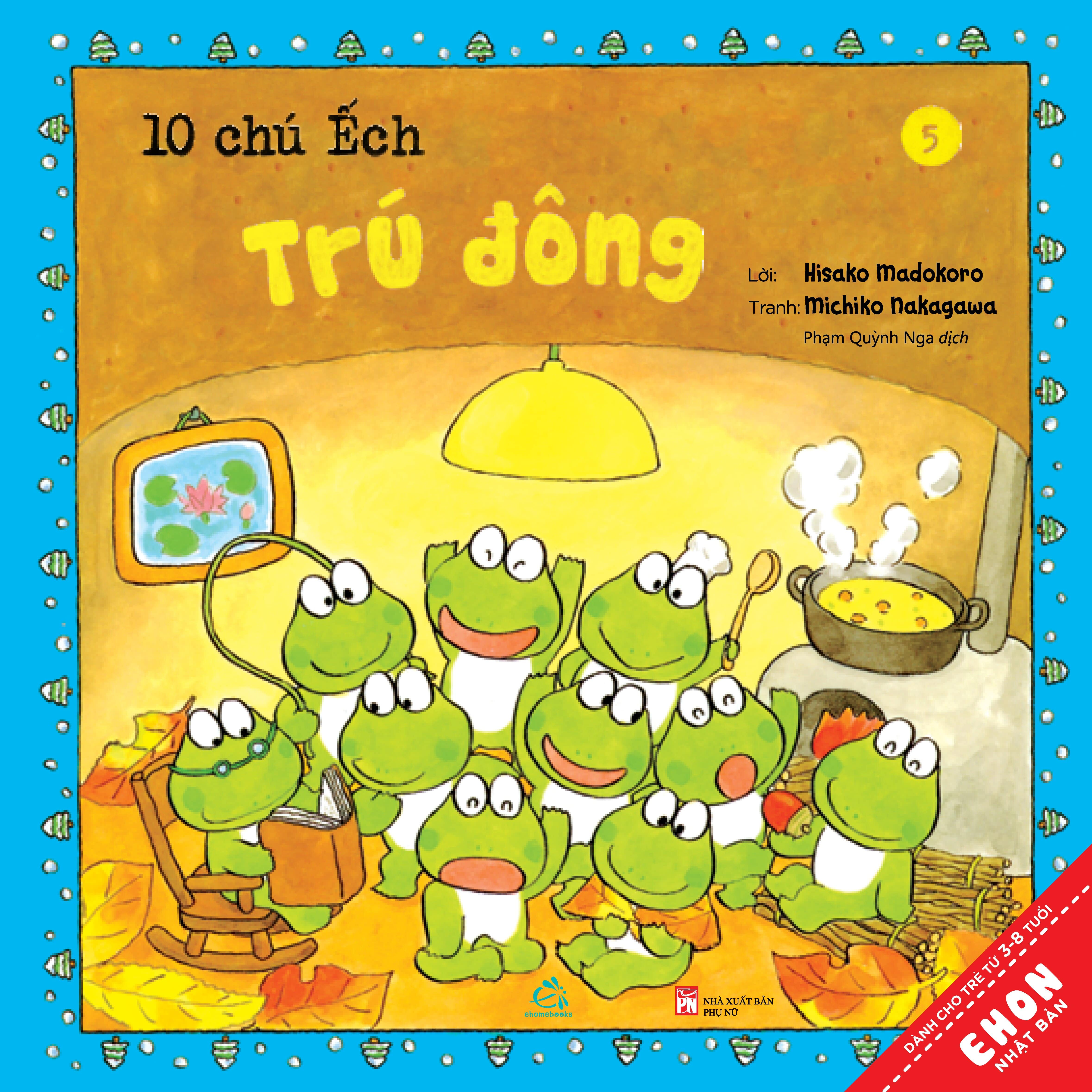 Sách Ehon Nhật Bản 10 Chú ếch Tái Bản 2020 Trọn bộ 18 cuốn: 10 chú ếch, 10 chú ếch,1 người bạn mới, Đi tới núi Mõ, Lễ hội mùa hè, Trú đông, Cùng nhau đón tết, Cuộc thi hát hay, Mùa xuân đến rồi, Ngày hội thể thao, Lễ hội sao vui vẻ , Tới núi Rào Rào, Cùng