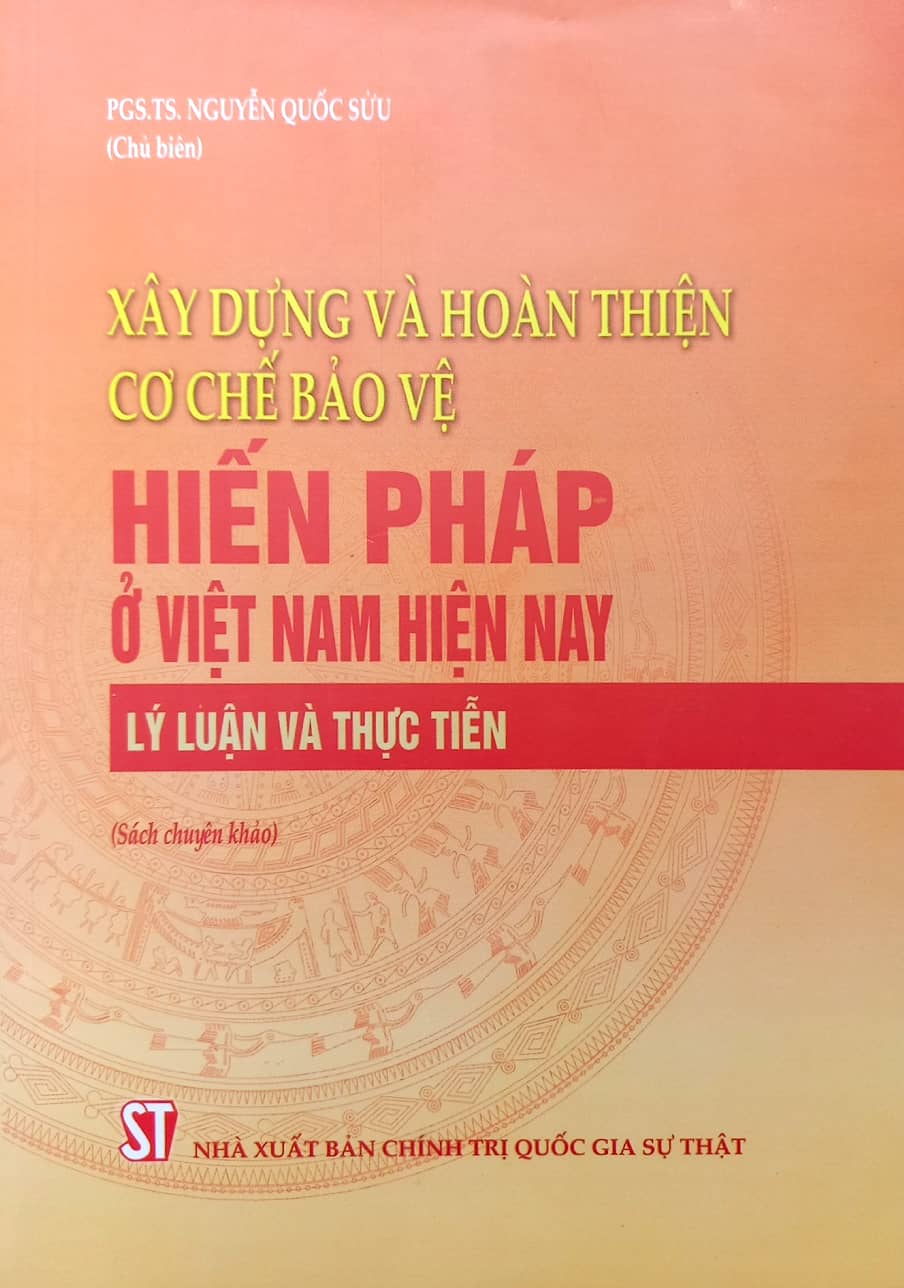 Xây dựng và hoàn thiện cơ chế bảo vệ Hiến pháp ở Việt Nam hiện nay - Lý luận và thực tiễn 