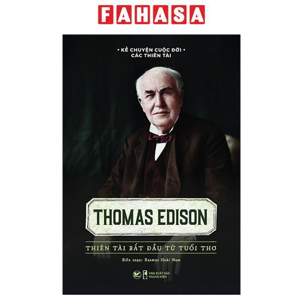 Kể Chuyện Cuộc Đời Các Thiên Tài Thomas Edison – Thiên Tài Bắt Đầu Từ Tuổi Thơ