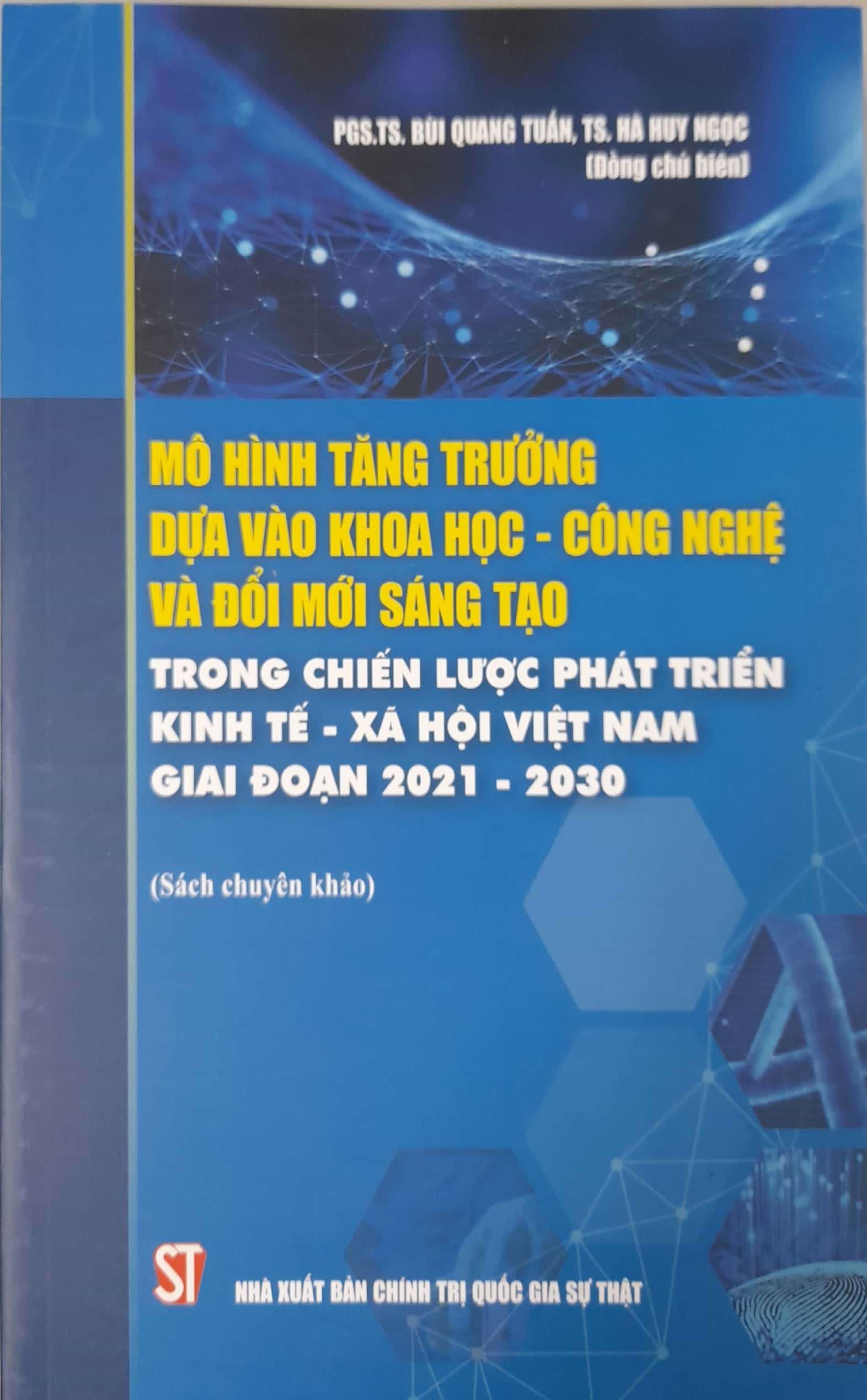 Mô Hình Tăng Trưởng Dựa Vào Khoa Học - Công Nghệ Và Đổi Mới Sáng Tạo Trong Chiến Lược Phát Triển Kinh Tế - Xã Hội Việt Nam Giai Đoạn 2021-2030 (Sách chuyên khảo)