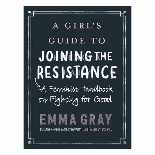 A Girl's Guide To Joining The Resistance: A Feminist Handbook On Fighting For Good