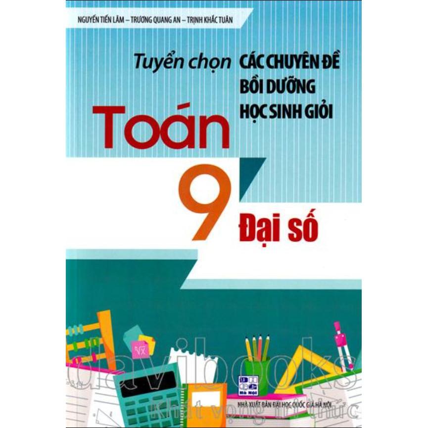 Sách - Tuyển chọn Các chuyên đề bồi dưỡng học sinh giỏi Toán 9 Đại số