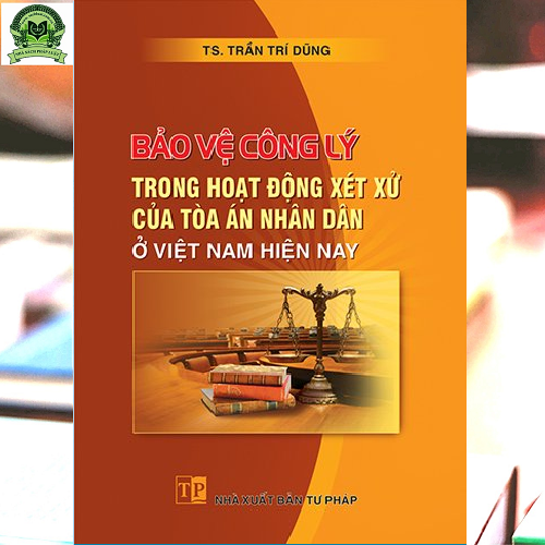 Bảo vệ công lý trong hoạt động xét xử của Tòa án nhân dân ở Việt Nam hiện nay