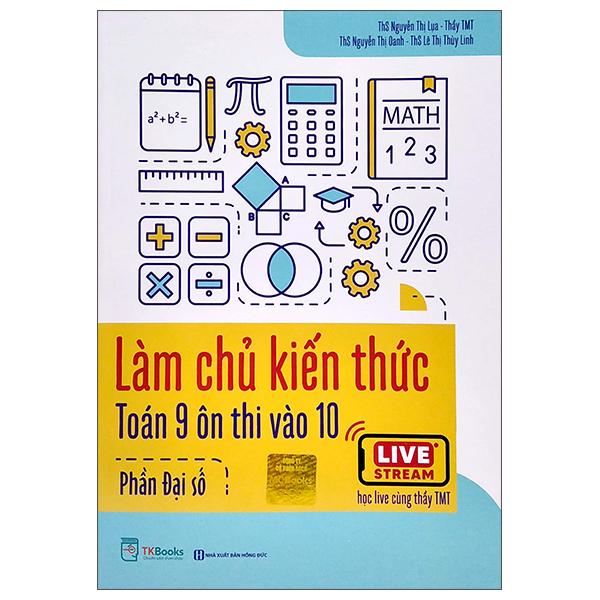 Làm Chủ Kiến Thức Toán 9 Ôn Thi Vào 10 - Phần Đại Số