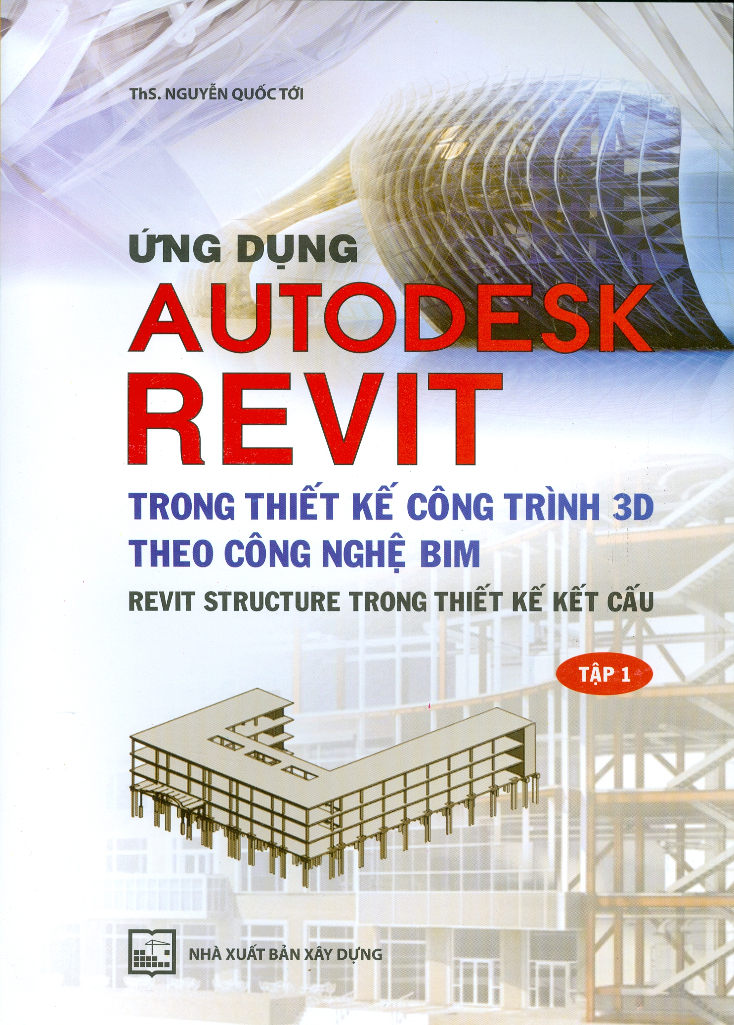 Ứng Dụng Autodesk Revit Trong Thiết Kế Công Trình 3D Theo Công Ngệ Bim - Revit Structure Trong Thiết Kế Kết Cấu - Tập 1 Tái Bản Tặng Kèm Sổ Tay