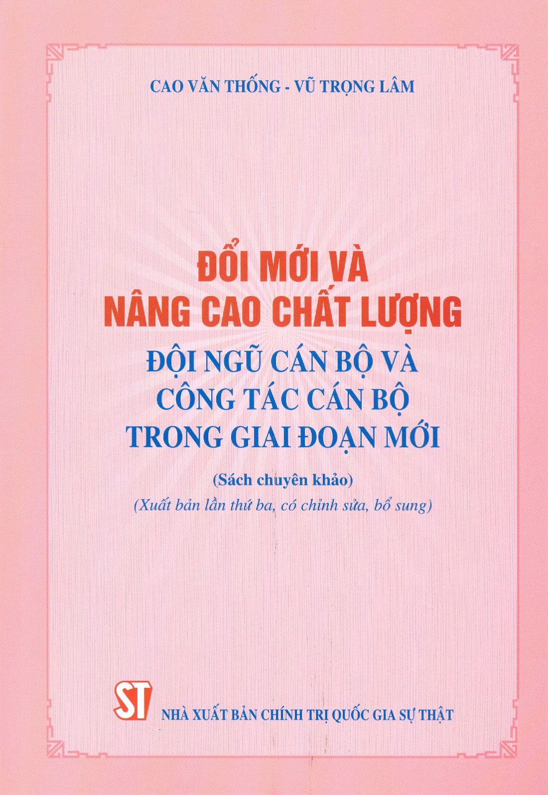 Đổi Mới Và Nâng Cao Chất Lượng Đội Ngũ Cán Bộ Và Công Tác Cán Bộ Trong Giai Đoạn Mới (Sách chuyên khảo) (Xuất bản lần thứ ba, có chỉnh sửa, bổ sung)