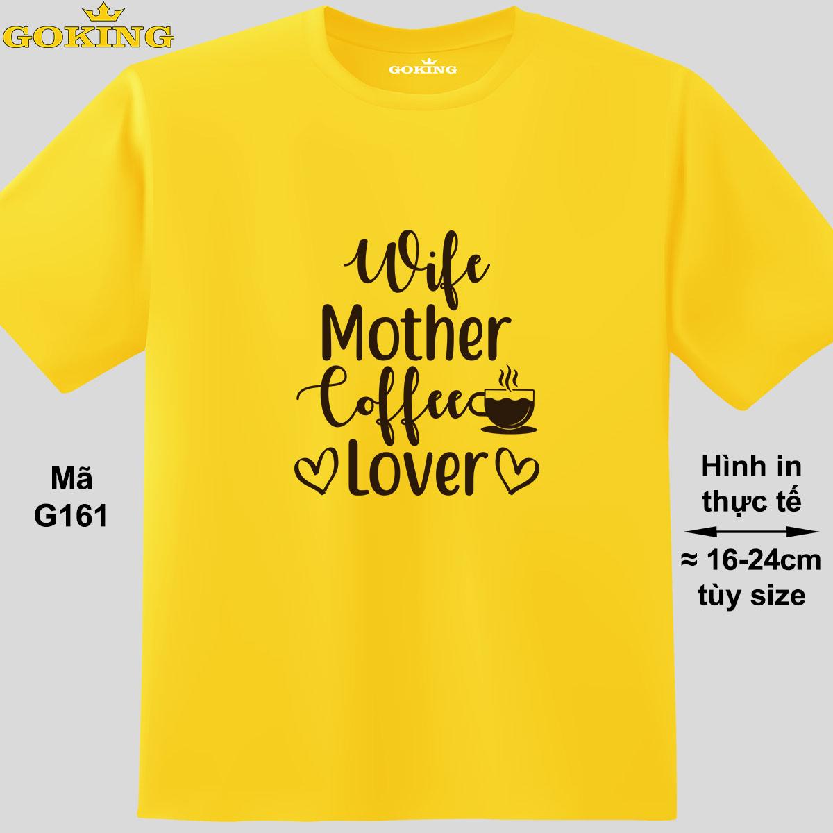 Wife Mother Coffee Lover, mã G161. Áo thun siêu đẹp cho cả gia đình. Form unisex cho nam nữ, trẻ em, bé trai gái. Quà tặng ý nghĩa cho bố mẹ, con cái, bạn bè, doanh nghiệp, hội nhóm. Áo phông hàng hiệu Goking cao cấp in hình chữ 3D