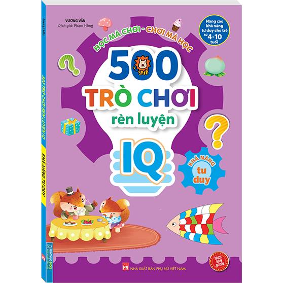 500 Trò Chơi Rèn Luyện IQ (4-10 tuổi) - Khả Năng Tư Duy (Sách Bản Quyền)