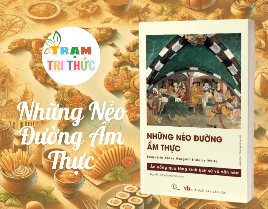 Những Nẻo Đường Ẩm Thực – Hành Trình Khám Phá Lịch Sử Và Văn Hóa Qua Mâm Cơm - Benjamin Aides Wargatt &amp; Merry White