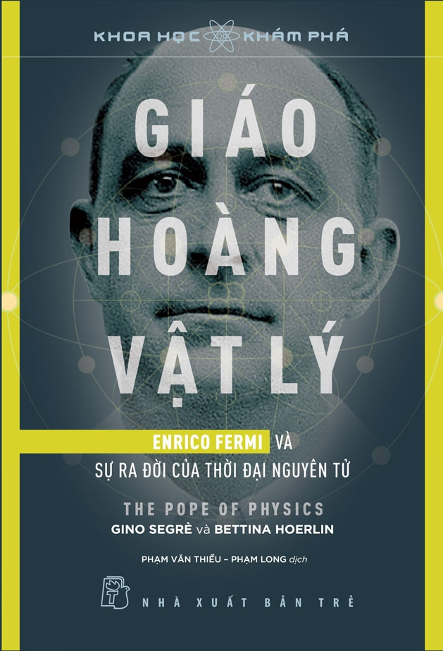 GIÁO HOÀNG VẬT LÝ, ENRICO FERMI VÀ SỰ RA ĐỜI CỦA THỜI ĐẠI NGUYÊN TỬ - Gino Segrè &amp; Bettina Hoerlin - (bìa mềm)