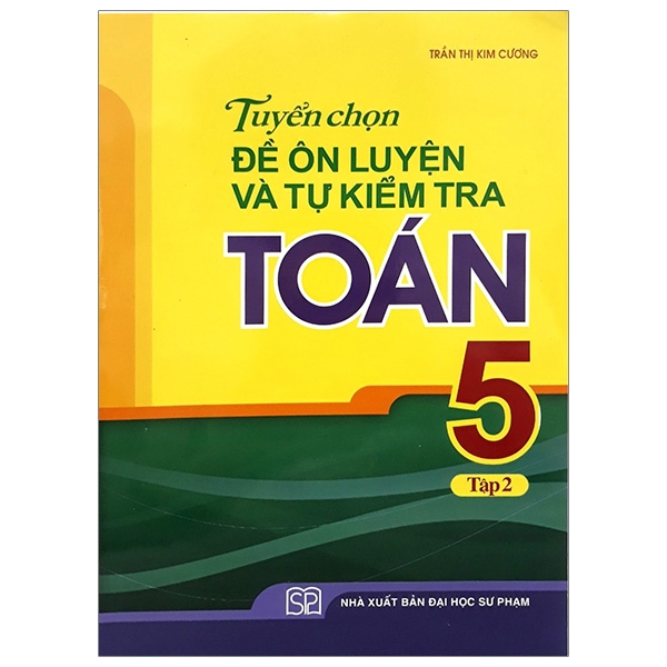 Tuyển Chọn Đề Ôn Luyện Và Tự Kiểm Tra Toán 5 - Tập 2 (Tái Bản 2019)