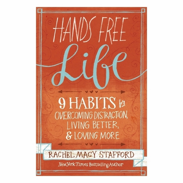 Hands Free Life: Nine Habits For Overcoming Distraction, Living Better, And Loving More