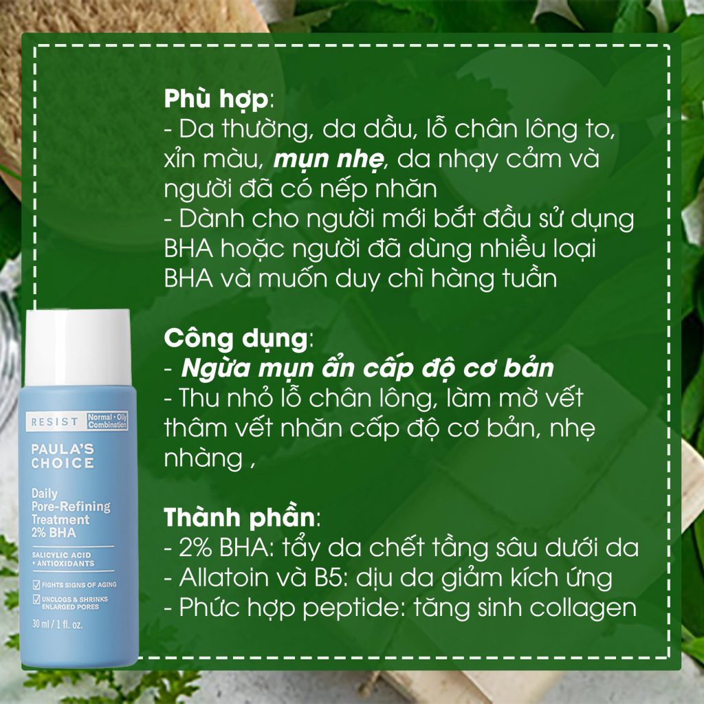 BHA hỗ trợ các vẫn đề về mụn và giúp se khít lỗ chân lông Paula's Choice Resist Daily Pore Refining Treatment 2% BHA 30ml