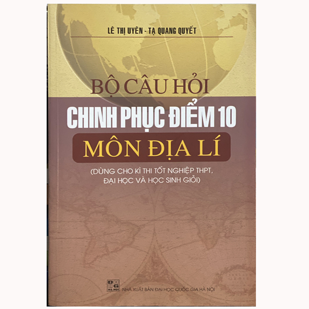 Bộ câu hỏi chinh phục điểm 10 môn Địa lí (Dùng cho kì thi tốt nghiệp THPT, đại học và học sinh giỏi)