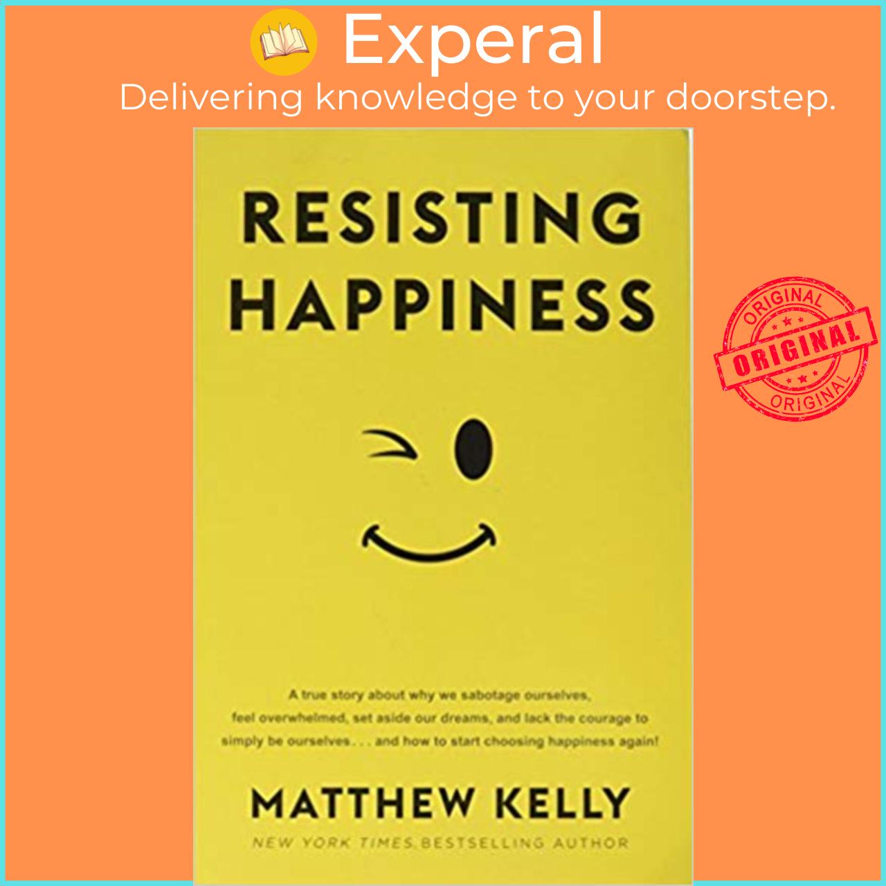 Sách - Resisting Happiness : A True Story about Why We Sabotage Ourselves, Feel by Matthew Kelly