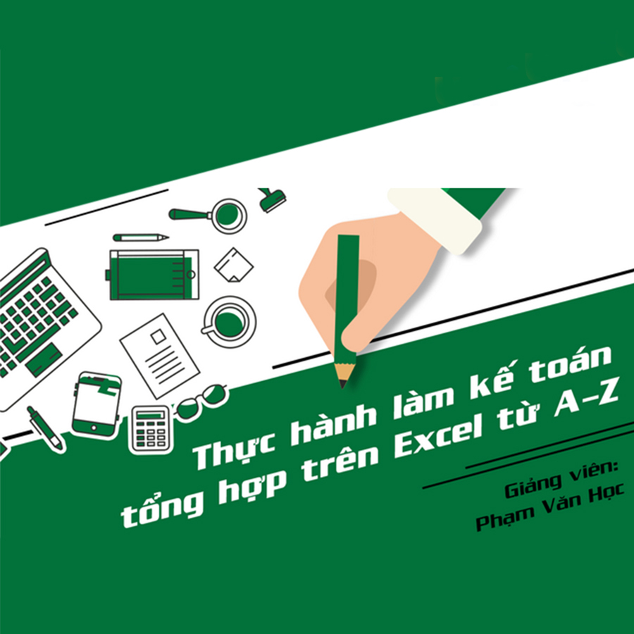 Khóa Học Thực Hành Làm Kế Toán Trên Excel Từ A-Z Và Định Hướng Để Thành Công