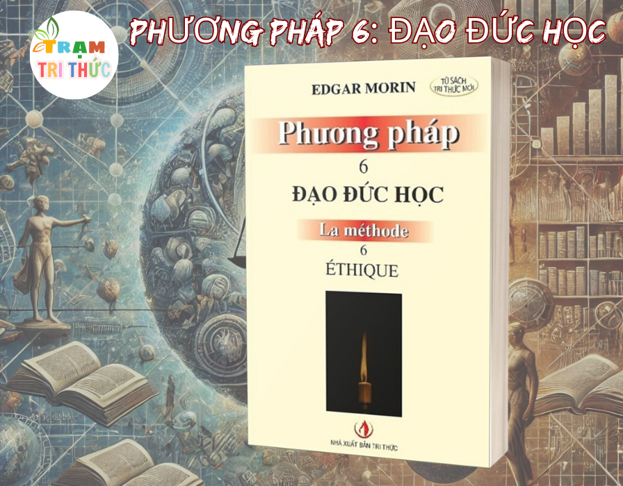 Phương pháp 6: Đạo đức học - Edgar Morin - Nhà Xuất Bản Tri Thức