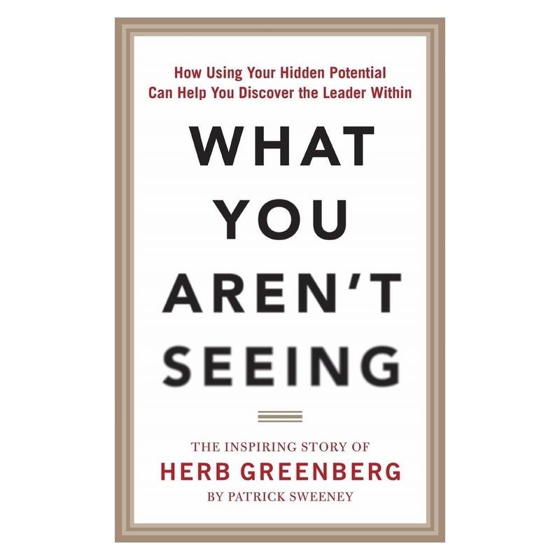 What You Aren't Seeing: How Using Your Hidden Potential Can Help You Discover the Leader Within, The Inspiring Story of Herb Greenberg