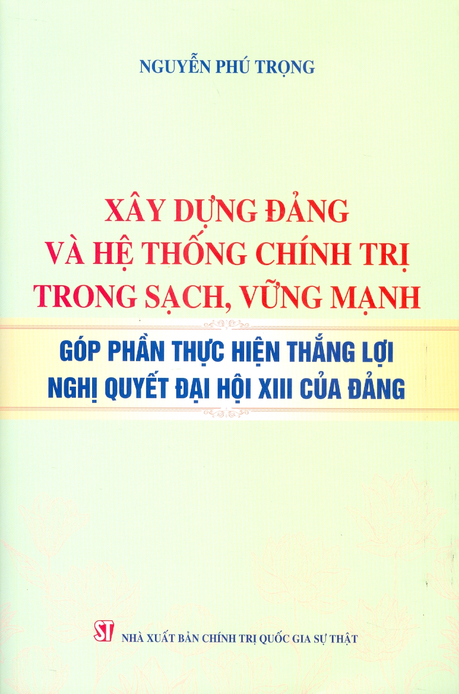 Xây dựng Đảng và hệ thống chính trị trong sạch, vững mạnh. Góp phần thực hiện thắng lợi nghị quyết Đại hội XIII của Đảng (bản in 2024)