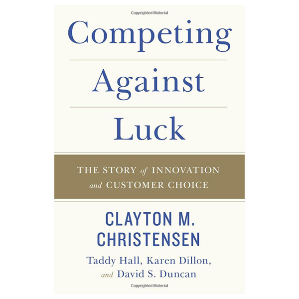 Competing Against Luck: The Story of Innovation and Customer Choice