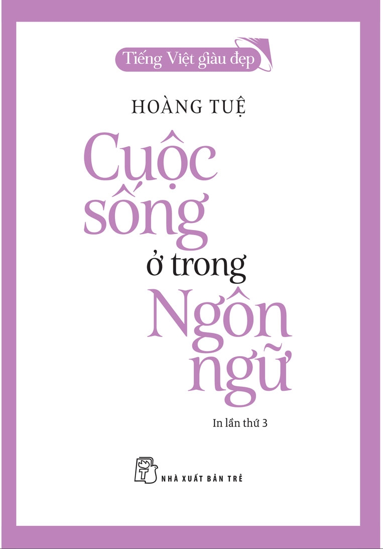 (Tiếng Việt giàu đẹp) CUỘC SỐNG Ở TRONG NGÔN NGỮ - Hoàng Tuệ - NXB Trẻ
