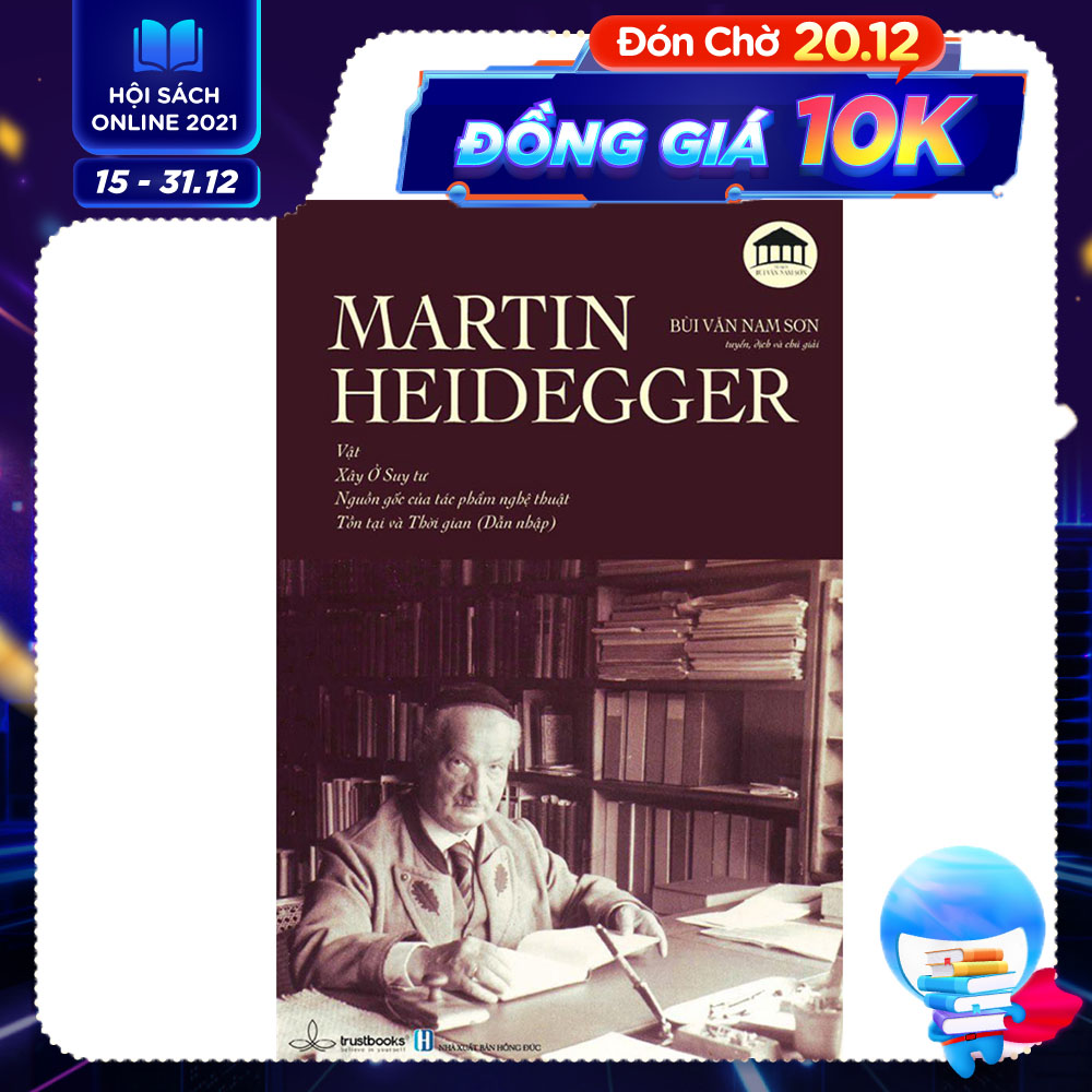 MARTIN HEIDEGGER - Vật, Xây Ở Suy Tư, Nguồn Gốc Của Tác Phẩm Nghệ Thuật, Tồn Tại và Thời Gian