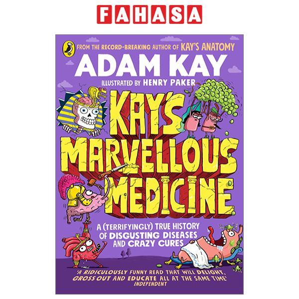 Kay's Marvellous Medicine A (Terrifyingly) True History Of Disgusting Diseases And Crazy Cures