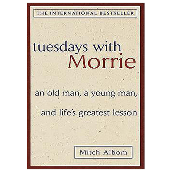 Tuesdays with Morrie: an Old Man, a Young Man, and Life's Greatest Lesson