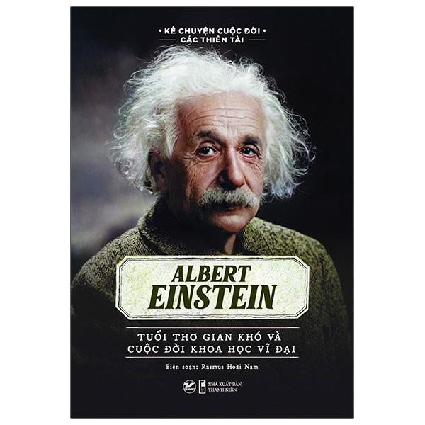 Kể Chuyện Cuộc Đời Các Thiên Tài: Albert Einstein - Tuổi Thơ Gian Khó Và Cuộc Đời Khoa Học Vĩ Đại