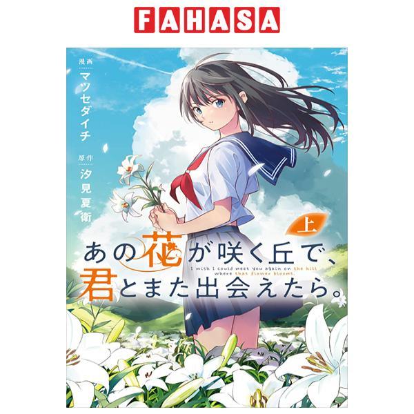Sách ngoại văn: あの花が咲く丘で、君とまた出会えたら。 上 - Ano Hana Ga Saku Oka De, Kimi To Mata Deaetara Jou