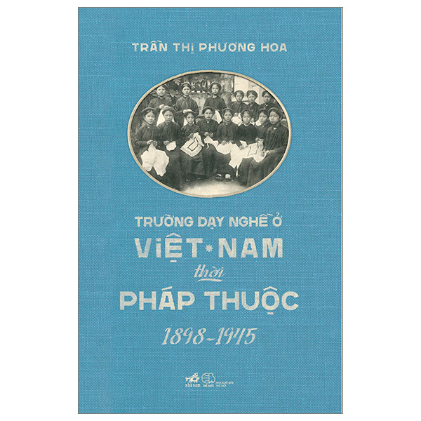 Trường Dạy Nghề Ở Việt Nam Thời Pháp Thuộc (1898-1945) - Trần Thị Phương Hoa - (bìa mềm)