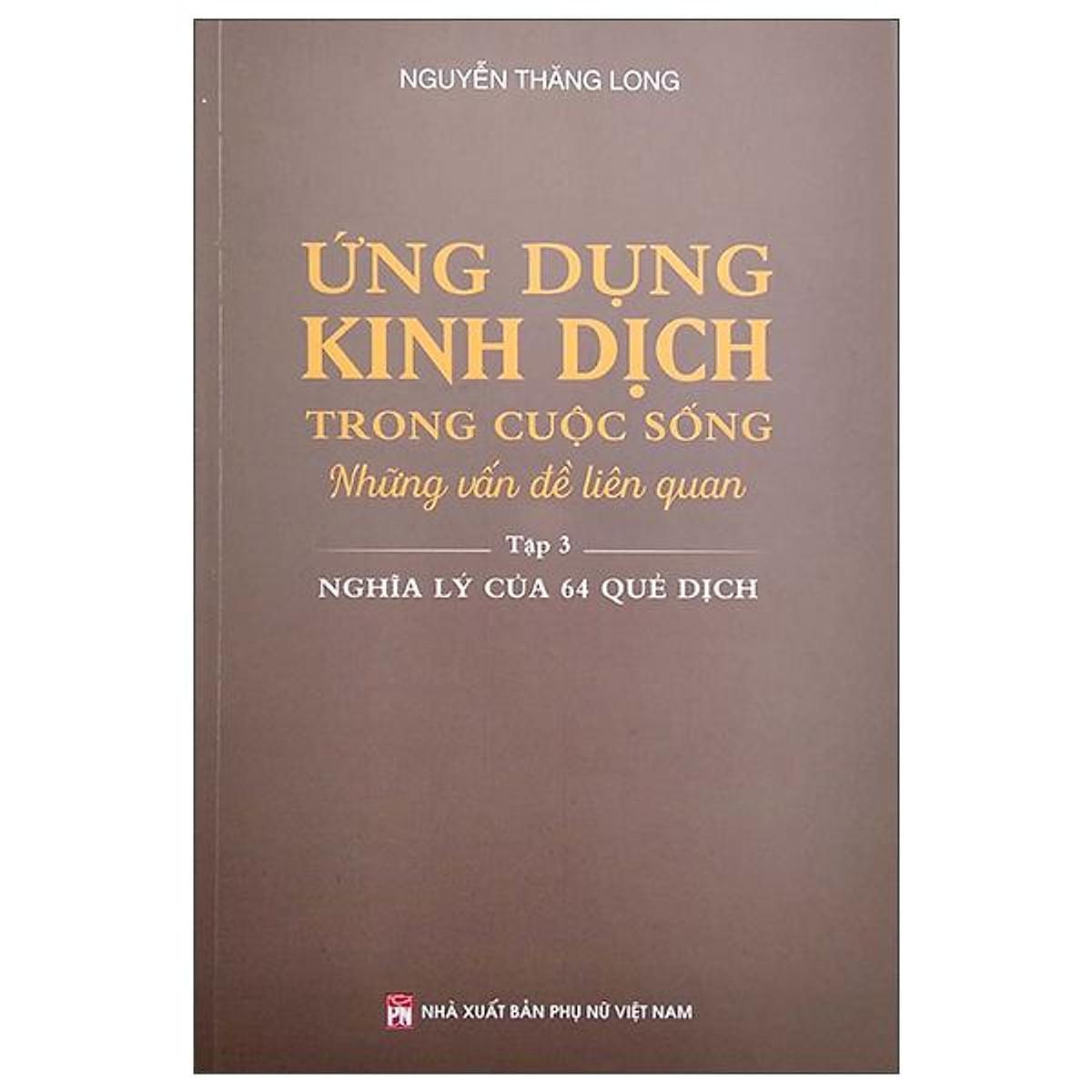 Sách - Ứng Dụng Kinh Dịch Trong Cuộc Sống - Tập 3 - Nghĩa Lý Của 64 Quẻ Dịch - NXB Phụ Nữ