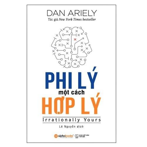 Phi Lý Một Cách Hợp Lý (Tác giả Dan Ariely Giải đáp những câu hỏi xoay quanh cơ chế tâm lý của mỗi chúng ta) - Bản Quyền
