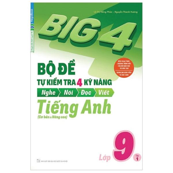 Big 4 Bộ Đề Tự Kiểm Tra 4 Kỹ Năng Nghe - Nói - Đọc - Viết (Cơ Bản Và Nâng Cao) Tiếng Anh Lớp 9 Tập 1