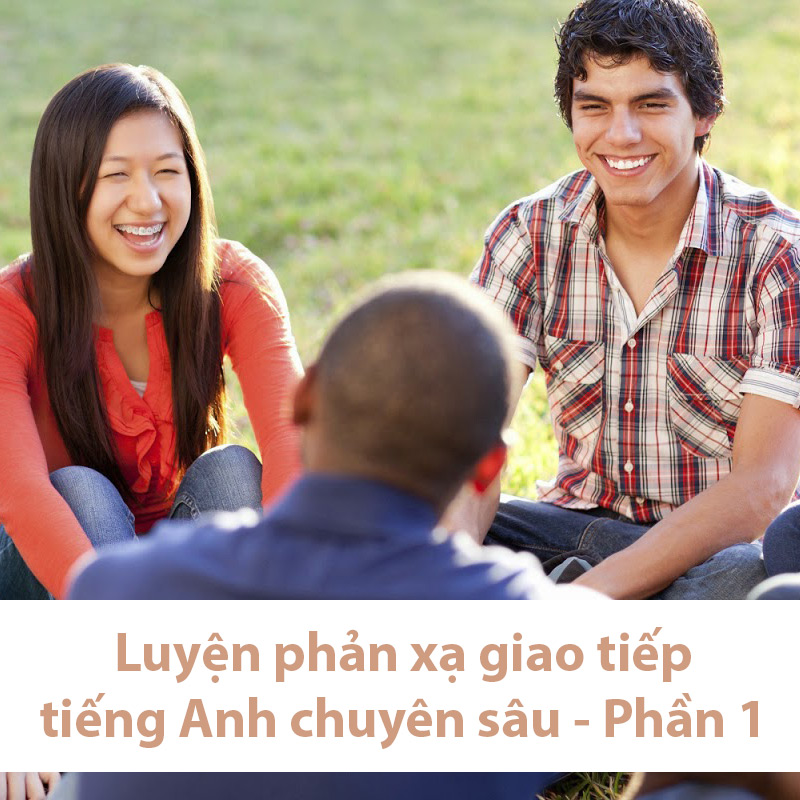 Tick Edu - Luyện phản xạ giao tiếp tiếng Anh chuyên sâu - Phần 1