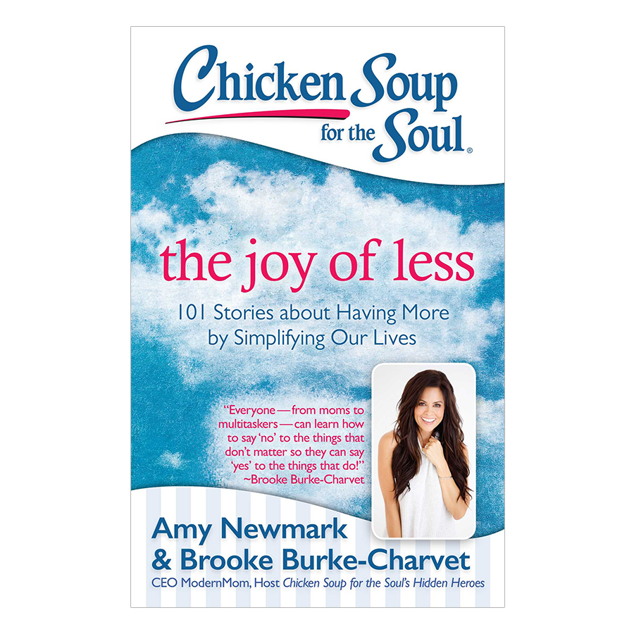 Chicken Soup For The Soul - The Joy Of Less: 101 Stories About Having More By Simplifying Our Lives