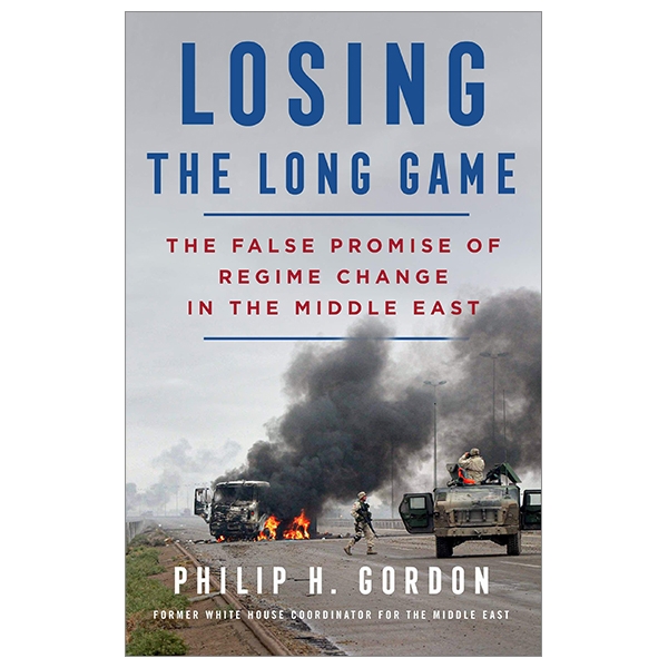 Losing The Long Game: The False Promise Of Regime Change In The Middle East